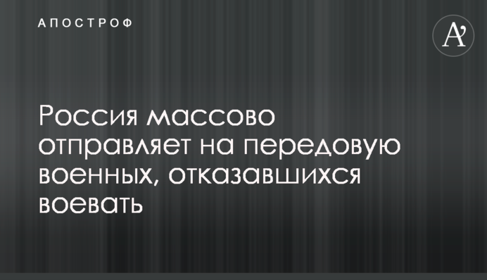 Росія масово відправляє на передову військових, що відмовилися воювати