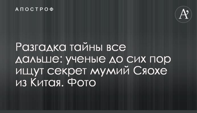 Розгадка таємниці все далі: вчені досі шукають секрет мумій Сяохе з Китаю. Фото
