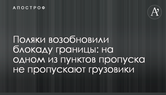 Поляки відновили блокаду кордону: на одному з пунктів пропуску не впускають вантажівки