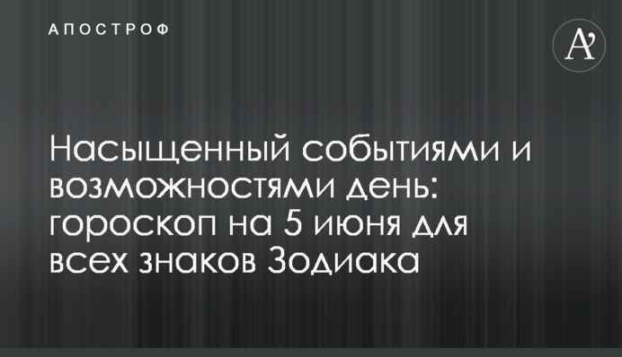 Насичений подіями і можливостями день: гороскоп на 5 червня для всіх знаків Зодіаку