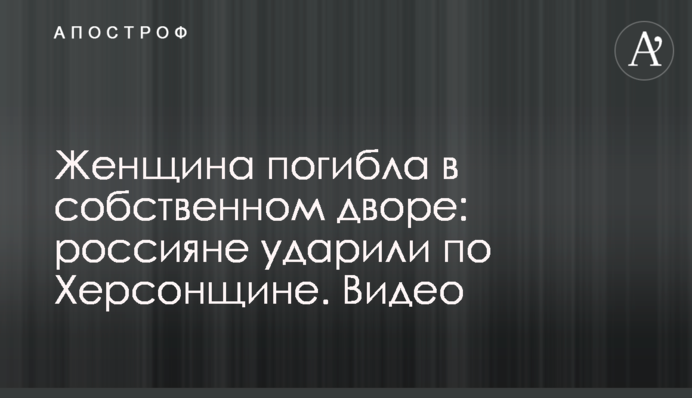Женщина погибла в собственном дворе: россияне ударили по Херсонщине. Видео