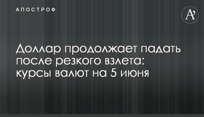 Долар продовжує падати після різкого злету: курси валют на 5 червня