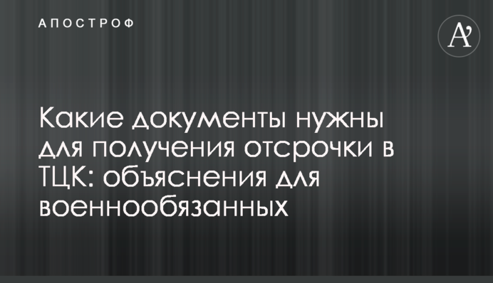 Які документи потрібні, щоб отримати відстрочку в ТЦК: пояснення для військовозобов'язаних