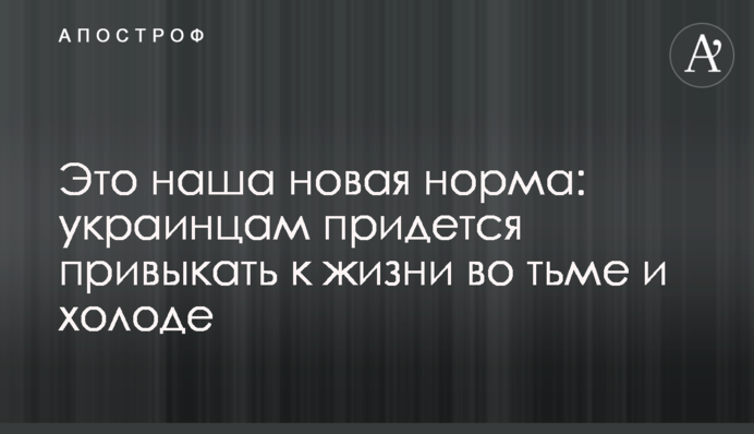 Это наша новая норма: украинцам придется привыкать к жизни во тьме и холоде