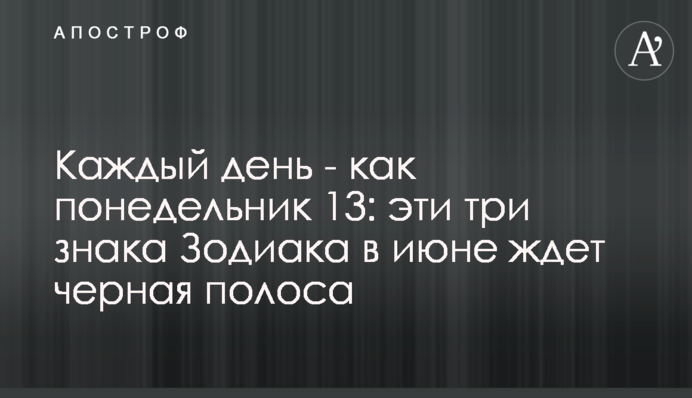 Каждый день - как понедельник 13: эти три знака Зодиака в июне ждет черная полоса