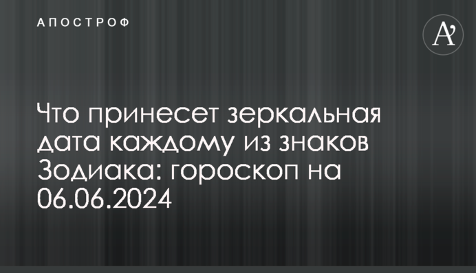 Что принесет зеркальная дата каждому из знаков Зодиака: гороскоп на 06.06.2024