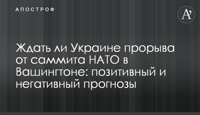 Ждать ли Украине прорыва от саммита НАТО в Вашингтоне: позитивный и негативный прогнозы