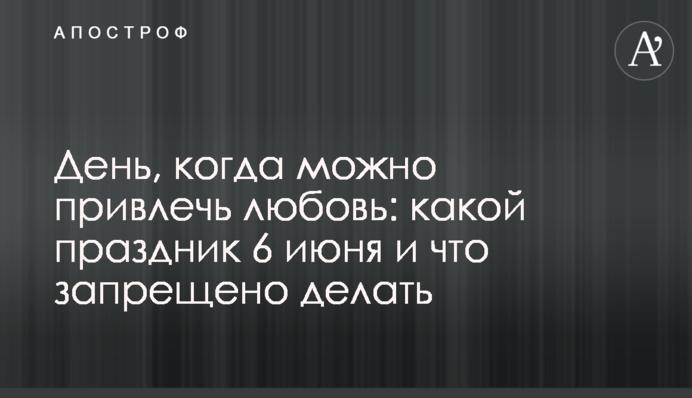 День, коли можна привернути кохання:  яке свято 6 червня і що заборонено робити