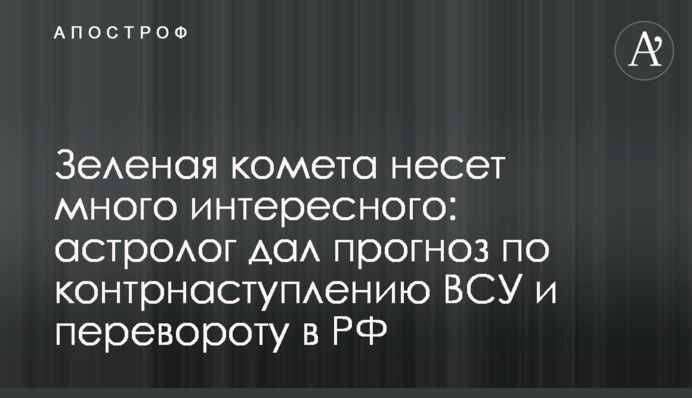 Зелена комета несе багато цікавого: астролог дав прогноз щодо контрнаступу ЗСУ і перевороту в РФ