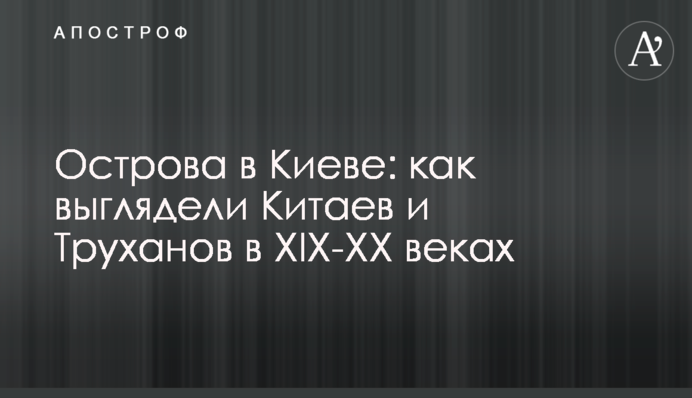 Острова в Киеве: как выглядели Китаев и Труханов в ХІХ-ХХ веках