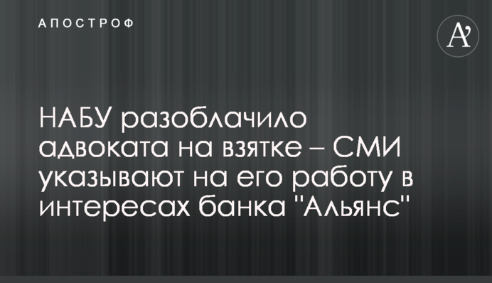 НАБУ викрило адвоката на хабарі – ЗМІ вказують на його роботу в інтересах банку 