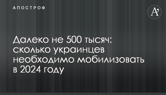 Далеко не 500 тысяч: сколько украинцев необходимо мобилизовать в 2024 году