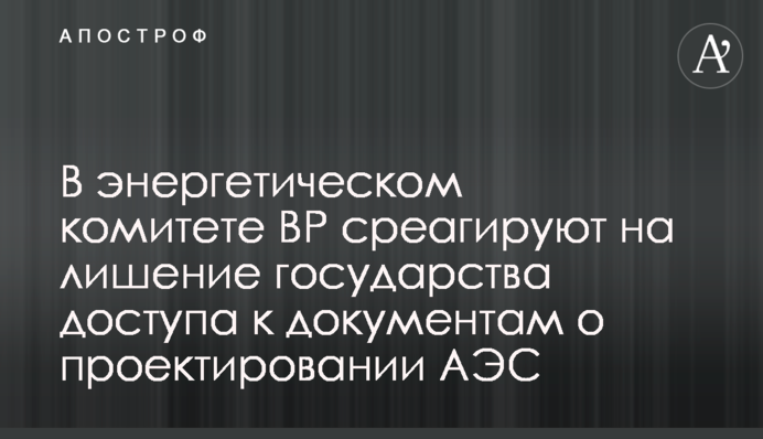 В энергетическом комитете ВР среагируют на лишение государства доступа к документам о проектировании АЭС