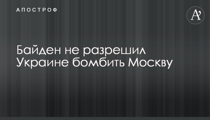 Biden did not allow Ukraine to bomb Moscow