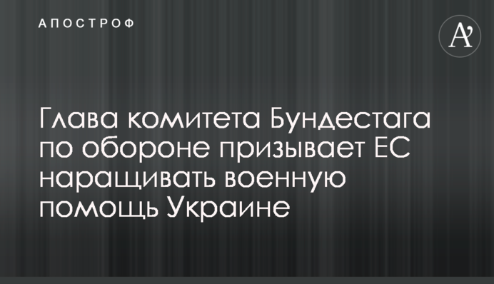 Голова комітету Бундестагу з оборони закликає ЄС нарощувати військову допомогу Україні