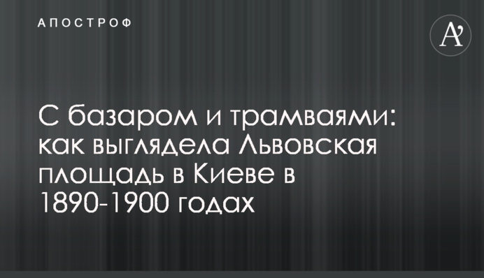 З базаром і трамваями: як виглядала Львівська площа у Києві у 1890-1900 роках