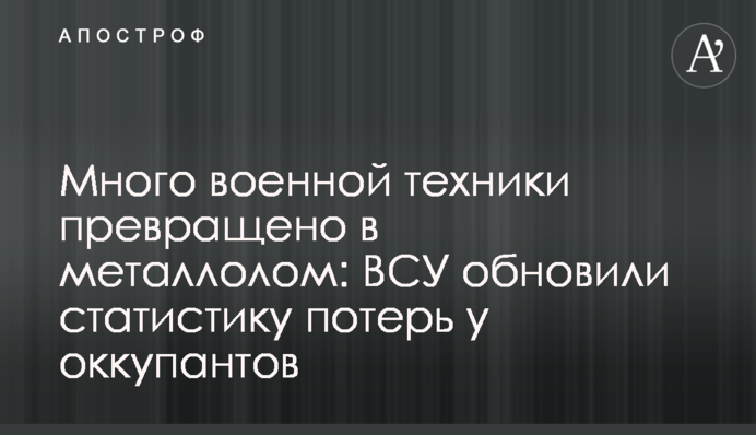 Багато військової техніки перетворено на металобрухт: ЗСУ оновили статистику втрат в окупантів