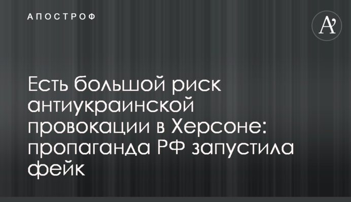 Є великий ризик антиукраїнської провокації у Херсоні: пропаганда РФ запустила фейк