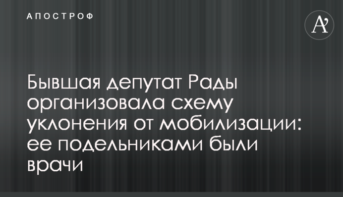 Колишня депутатка Ради організувала схему ухиляння від мобілізації: її спільниками були лікарі