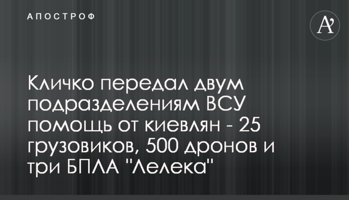 Кличко передав двом підрозділам ЗСУ допомогу від киян - 25 вантажівок, 500 дронів та три БПЛА 