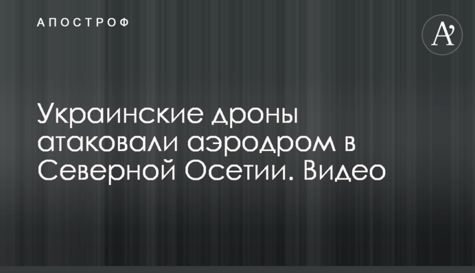 Українські дрони атакували аеродром у Північній Осетії. Відео