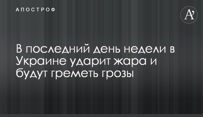 В останній день тижня в Україні вдарить спека і гримітимуть грози