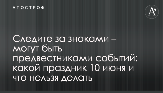 Слідкуйте за знаками – можуть бути передвісниками подій: яке свято 10 червня і що не можна робити