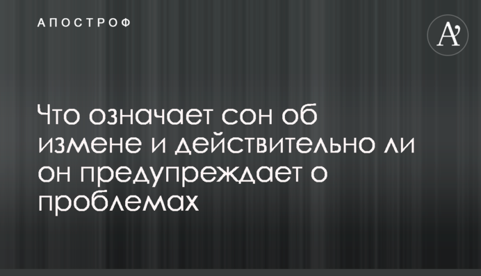 Что означает сон об измене и действительно ли он предупреждает о проблемах