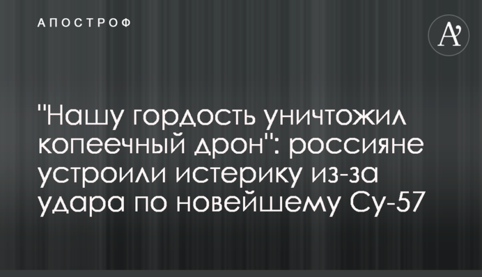 "Нашу гордость уничтожил копеечный дрон": россияне устроили истерику из-за удара по новейшему Су-57