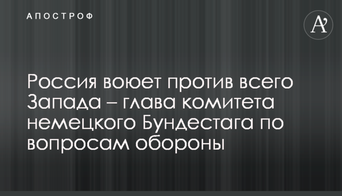 Россия воюет против всего Запада – глава комитета немецкого Бундестага по вопросам обороны