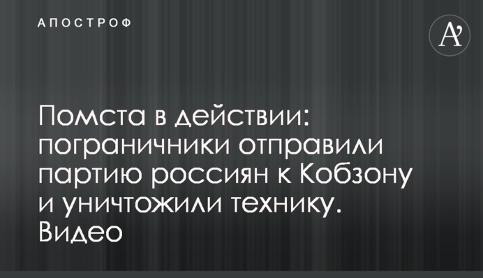 Помста в дії: прикордонники відправили партію росіян до Кобзона і знищили техніку. Відео