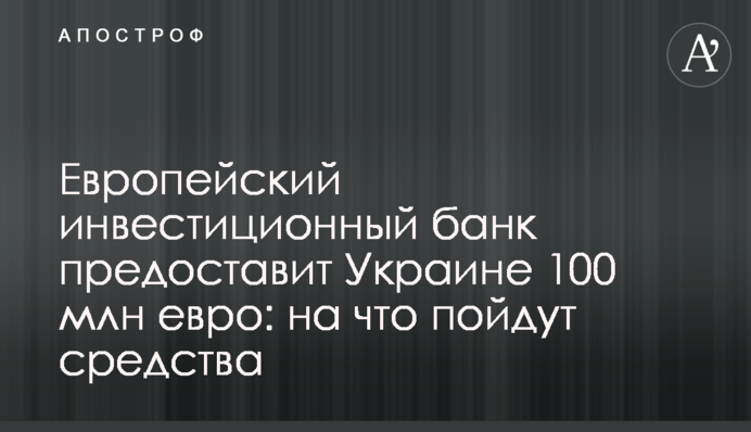 Европейский инвестиционный банк предоставит Украине 100 млн евро: на что пойдут средства