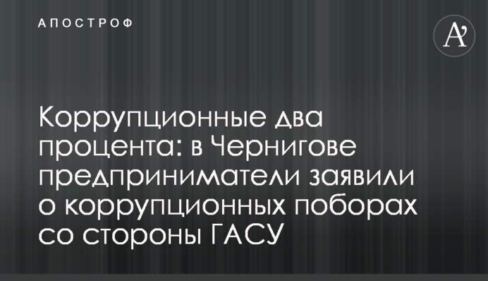 Корупційні два відсотки: у Чернігові підприємці заявили про корупційні побори з боку ДАСУ