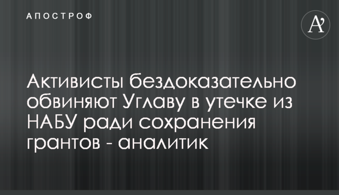 Активісти бездоказово звинувачують Углаву у витоку з НАБУ заради збереження грантів - аналітик