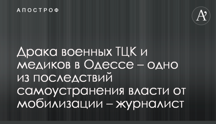 Драка военных ТЦК и медиков в Одессе – одно из последствий самоустранения власти от мобилизации – журналист