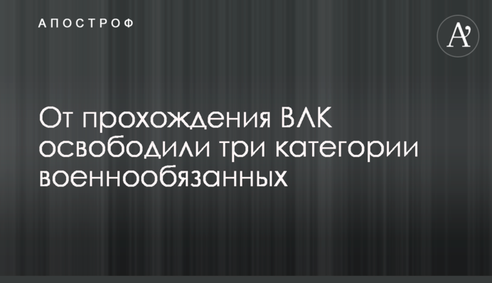Від проходження ВЛК звільнили три категорії військовозобов'язаних