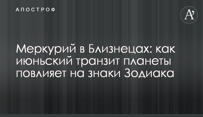 Меркурій у Близнюках: як червневий транзит планети вплине на знаки Зодіаку