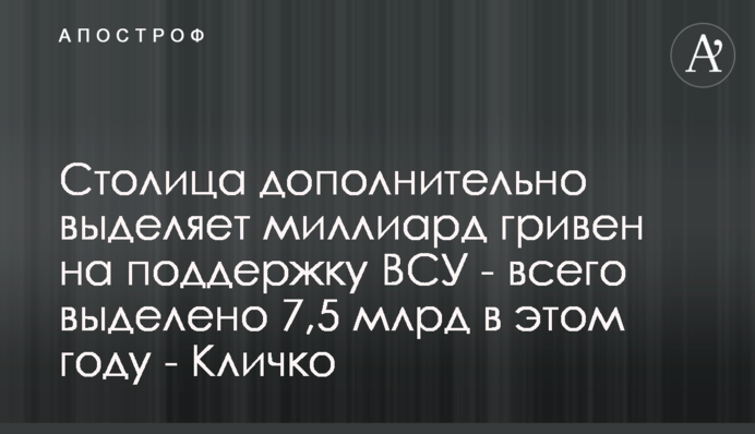 Столиця додатково виділяє мільярд гривень на підтримку ЗСУ - загалом виділено 7,5 млрд цього року - Кличко