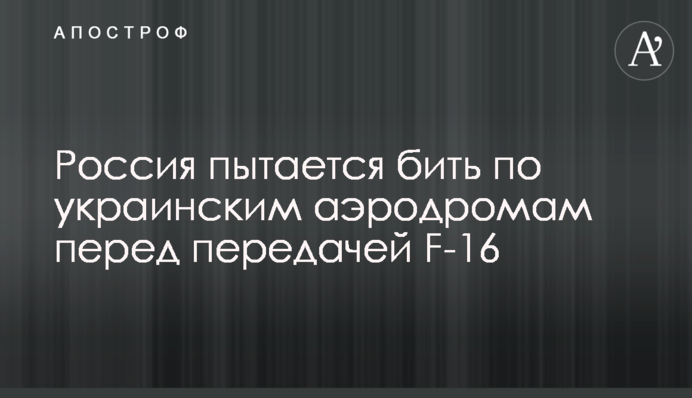Росія намагається бити по українських аеродромах перед передачею F-16