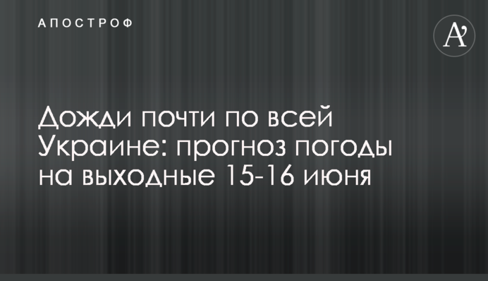 Дощі майже по всій Україні: прогноз погоди на вихідні 15-16 червня
