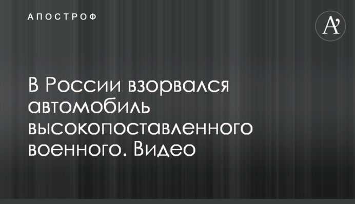 В России взорвался автомобиль высокопоставленного военного. Видео