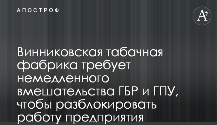 Винниківська тютюнова фабрика вимагає негайного втручання ДБР і ГПУ, щоб розблокувати роботу підприємства
