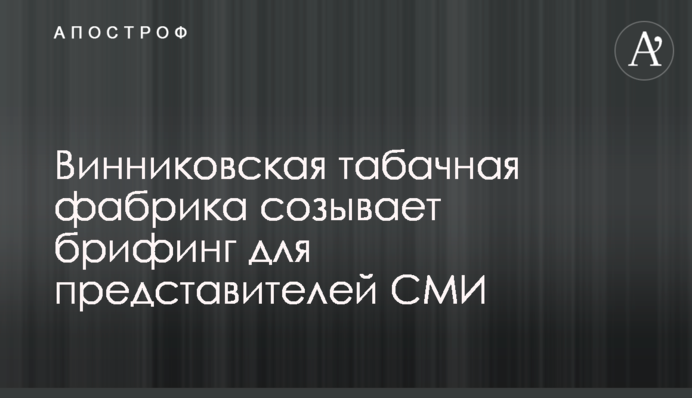 Винниківська тютюнова фабрика скликає брифінг для представників ЗМІ