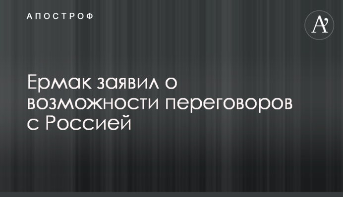 Єрмак заявив про можливість перемовин з Росією