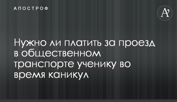 Чи потрібно платити за проїзд у громадському транспорті учню під час канікул