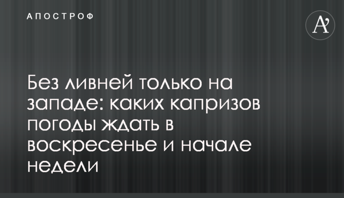 Без злив лише на заході: яких примх погоди чекати у неділю і на початку тижня