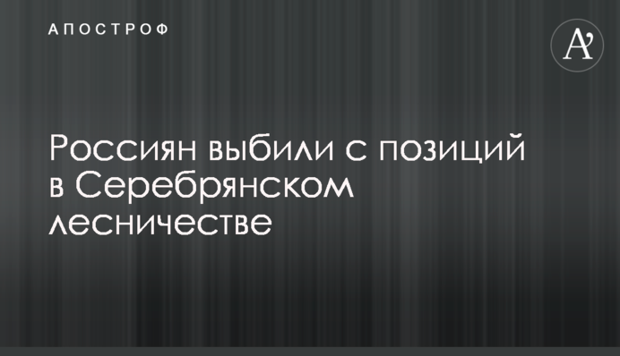 Росіян вибили з позицій у Серебрянському лісництві