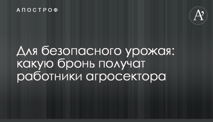 Для безпечного врожаю: яку бронь отримають працівники агросектору