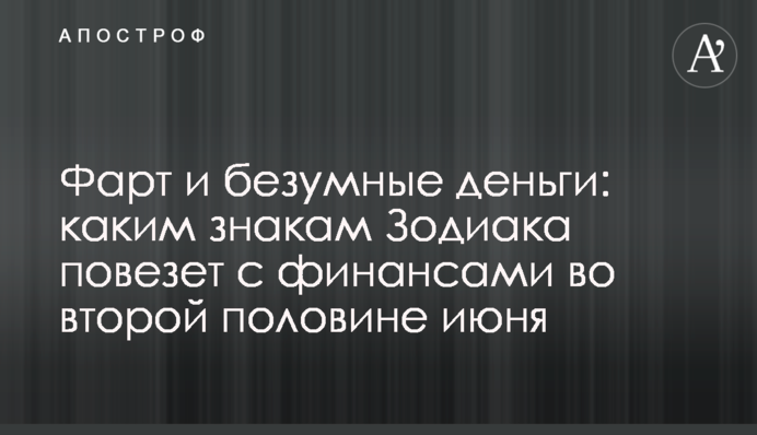 Фарт і шалені гроші: яким знакам Зодіаку пощастить з фінансами у другій половині червня