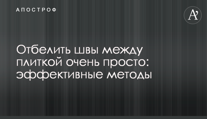 Відбілити шви між плиткою дуже просто: ефективні методи